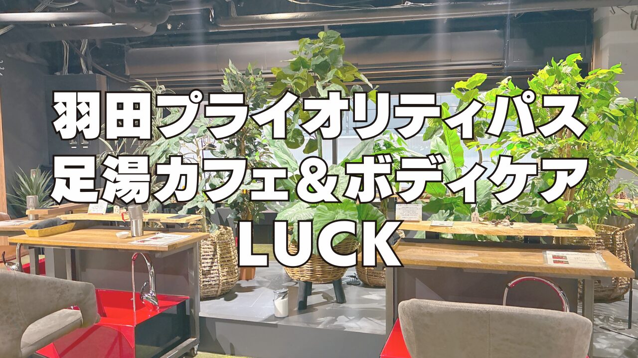 羽田空港の足湯カフェ＆ボディケア LUCK訪問ブログレビュー！プライオリティパスで利用可能