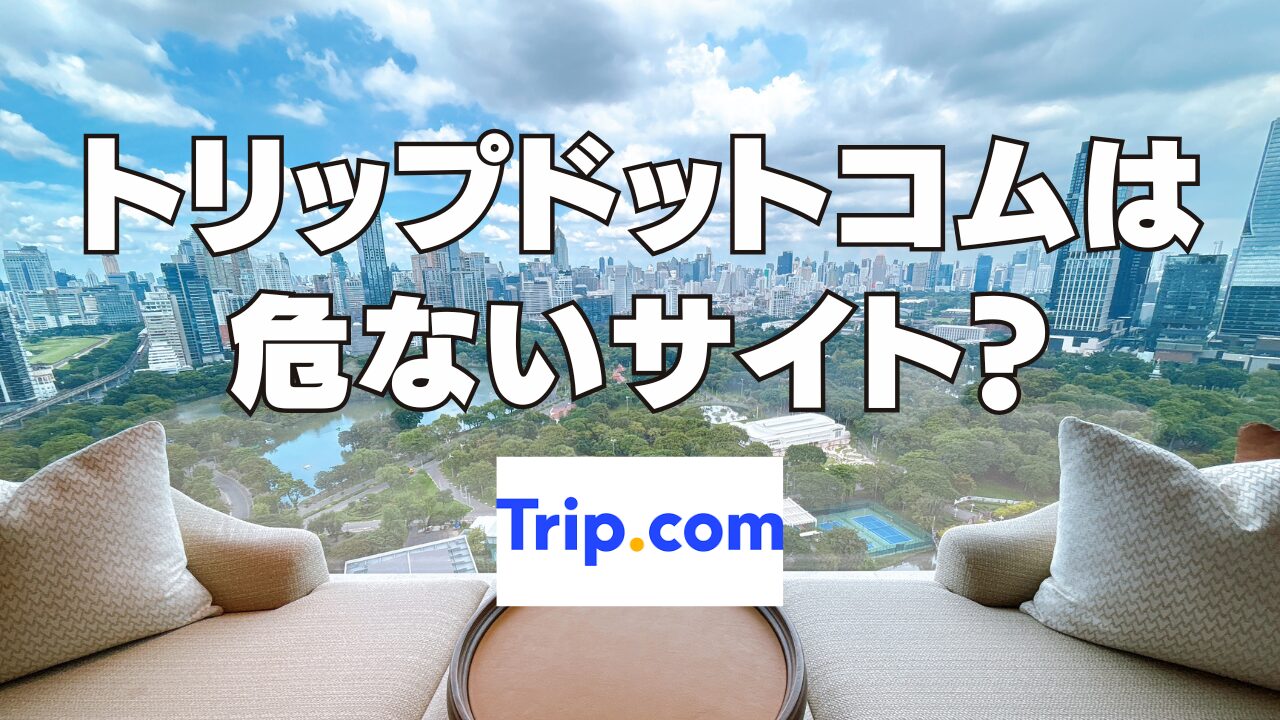 Trip.com（トリップドットコム）の評判や口コミがやばい？危ない？徹底検証！