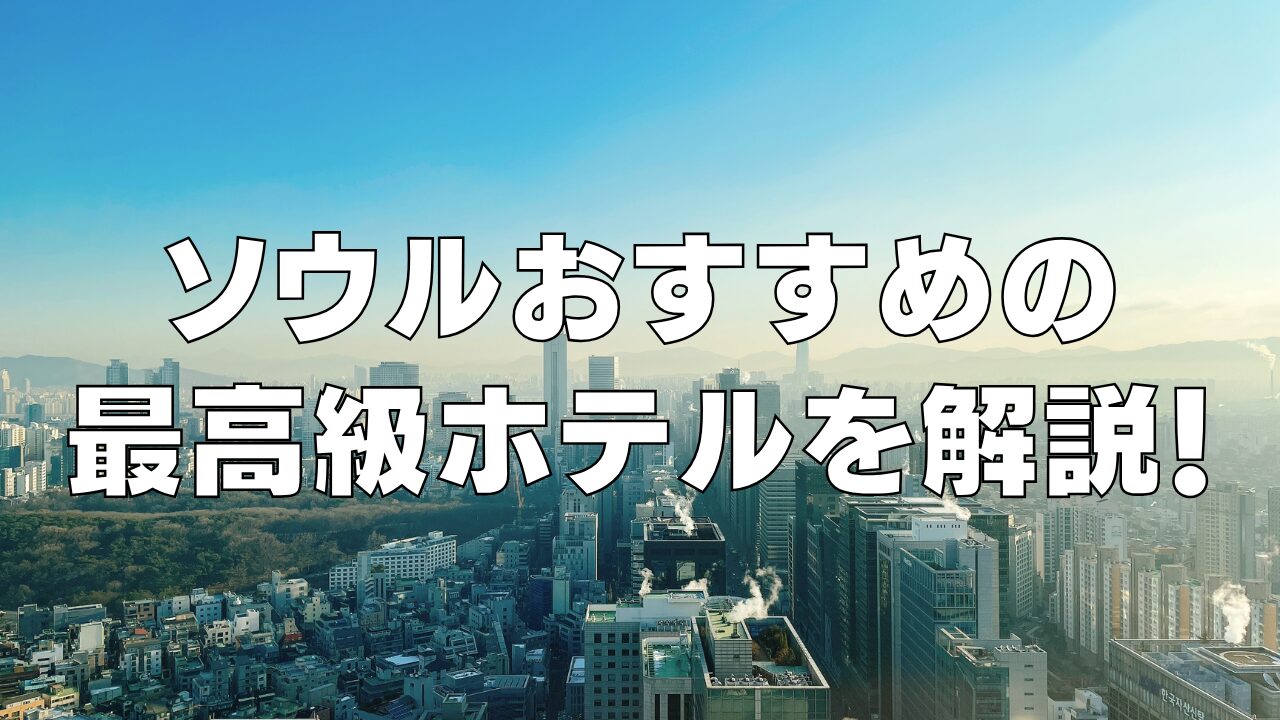 【2026年最新】ソウルの高級おすすめホテル15選！日本人向け人気の5つ星ホテル！